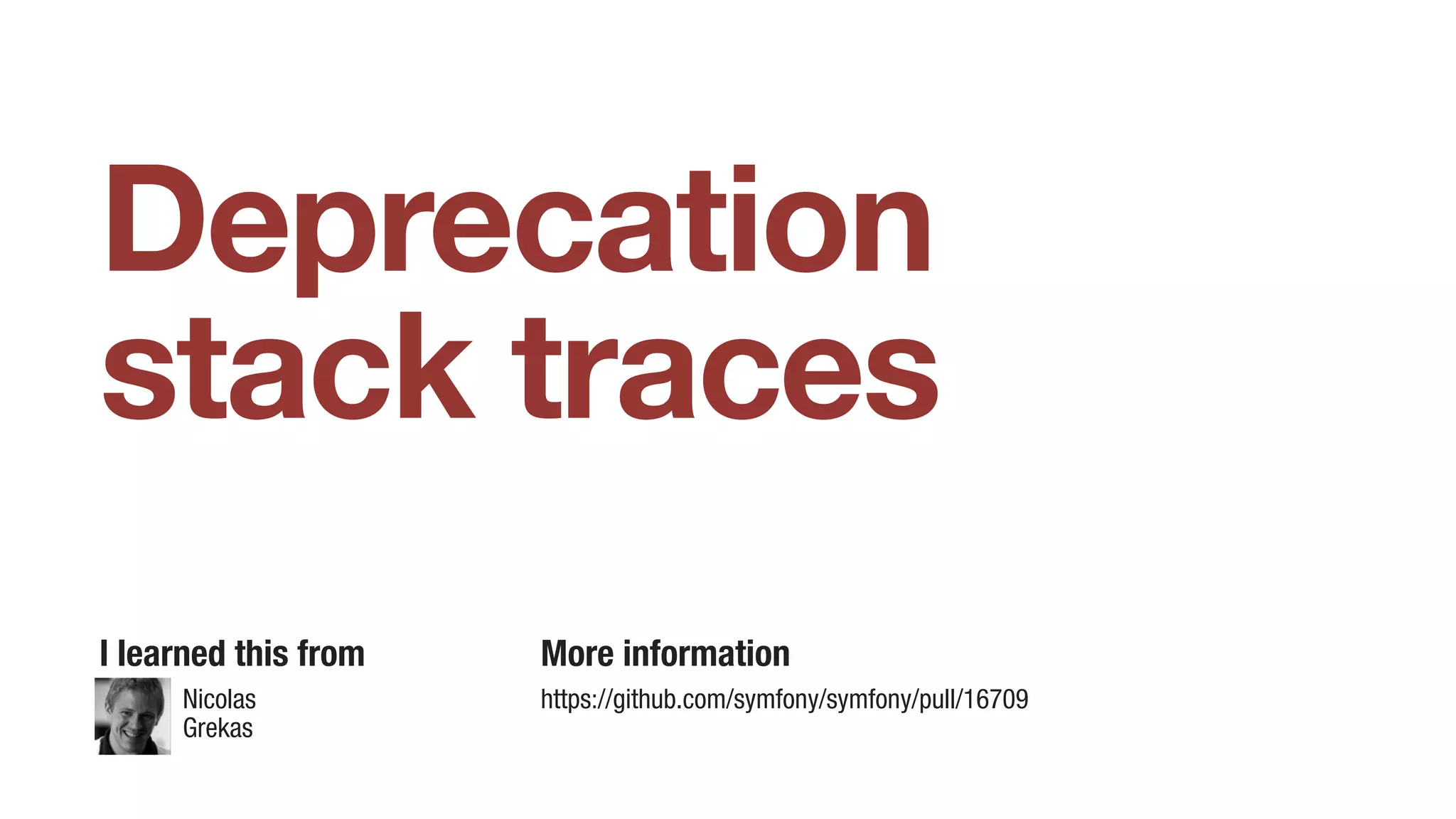 Nicolas
Grekas
Deprecation
stack traces
I learned this from More information
https://github.com/symfony/symfony/pull/16709
 