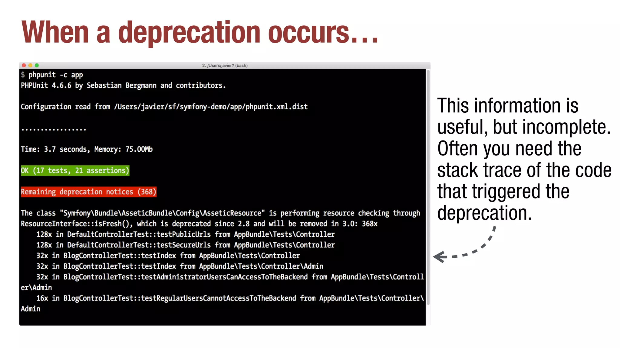 When a deprecation occurs…
This information is
useful, but incomplete.
Often you need the
stack trace of the code
that triggered the
deprecation.
 