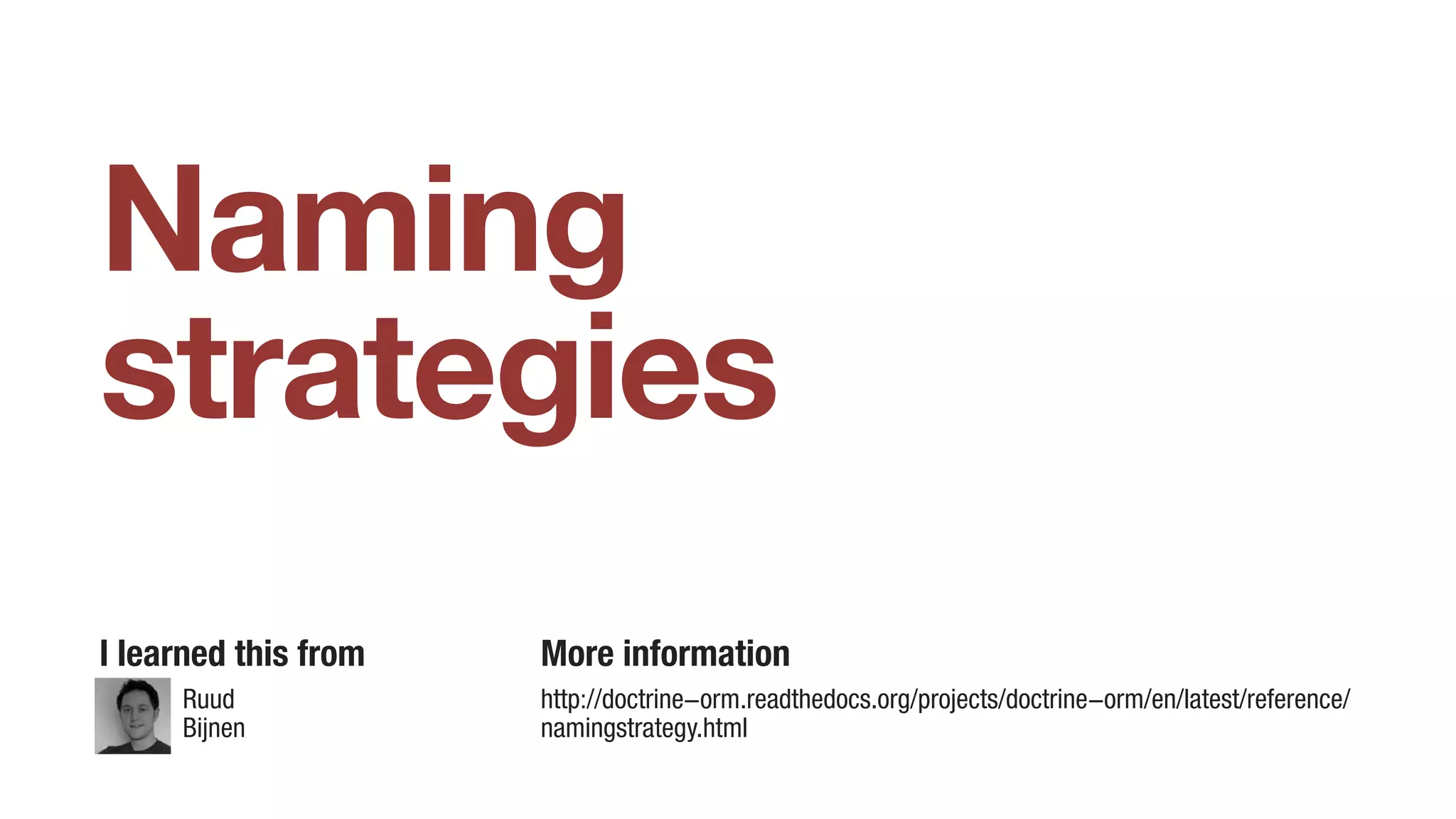 Naming
strategies
I learned this from
Ruud
Bijnen
More information
http://doctrine-orm.readthedocs.org/projects/doctrine-orm/en/latest/reference/
namingstrategy.html
 