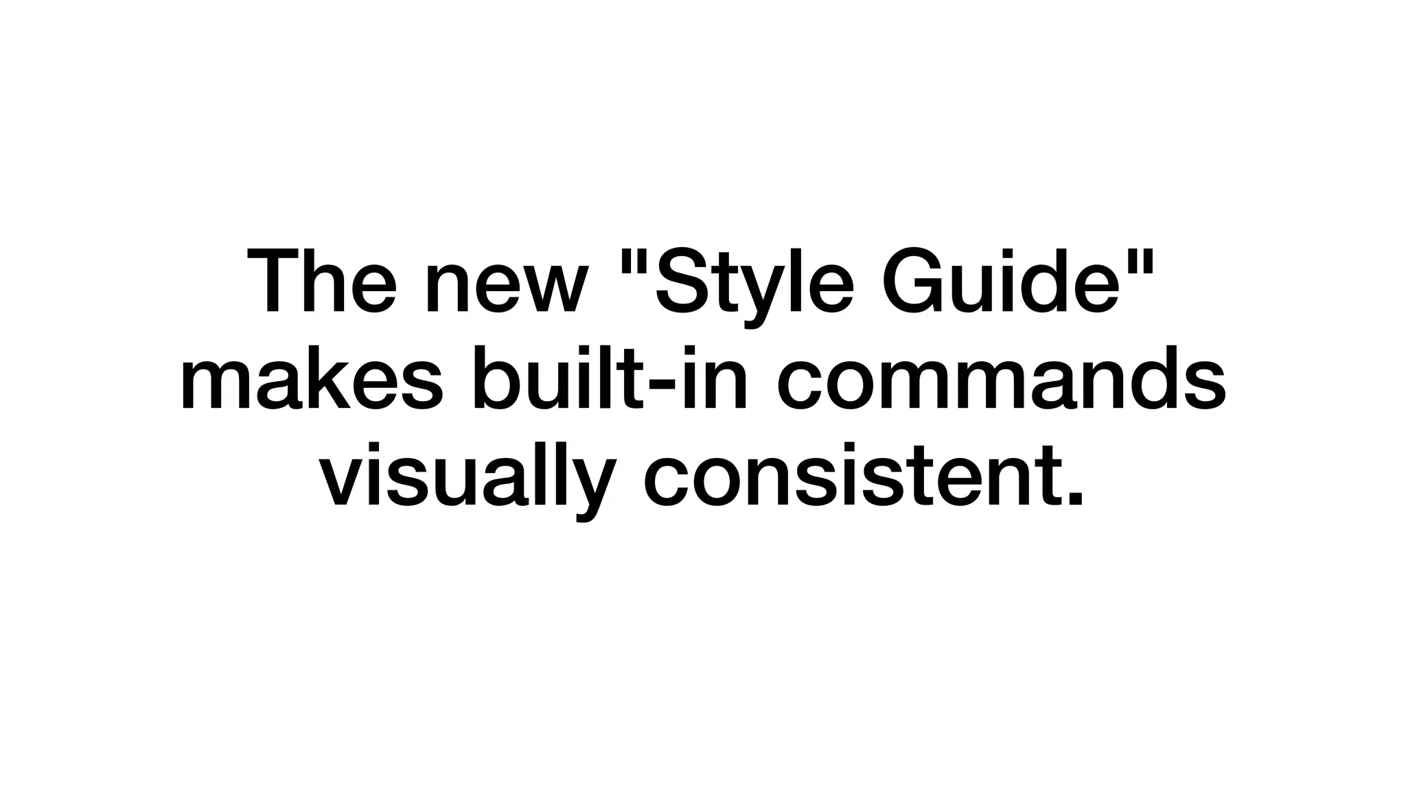 The new "Style Guide"
makes built-in commands
visually consistent.
 