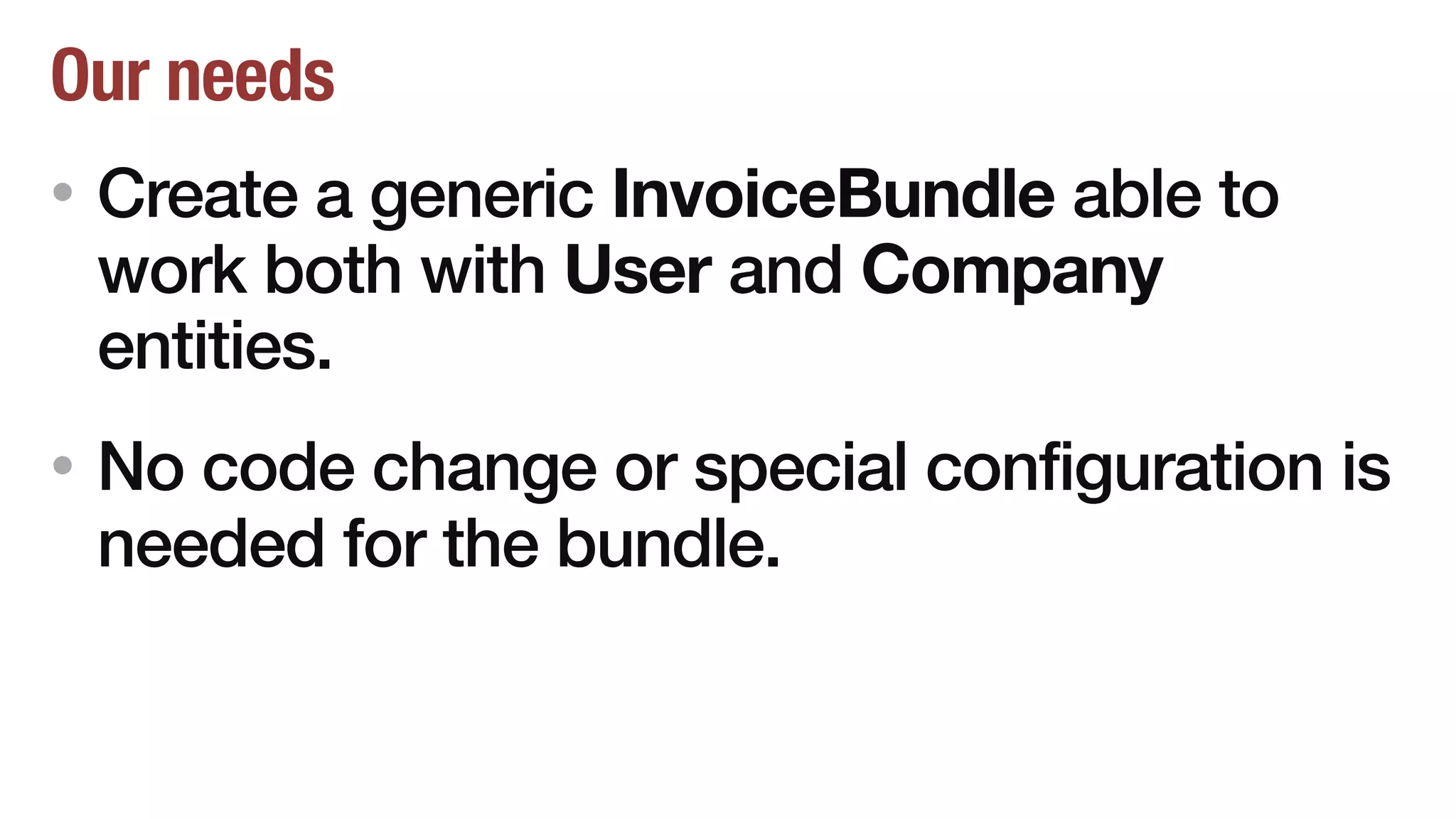 Our needs
• Create a generic InvoiceBundle able to
work both with User and Company
entities.
• No code change or special configuration is
needed for the bundle.
 