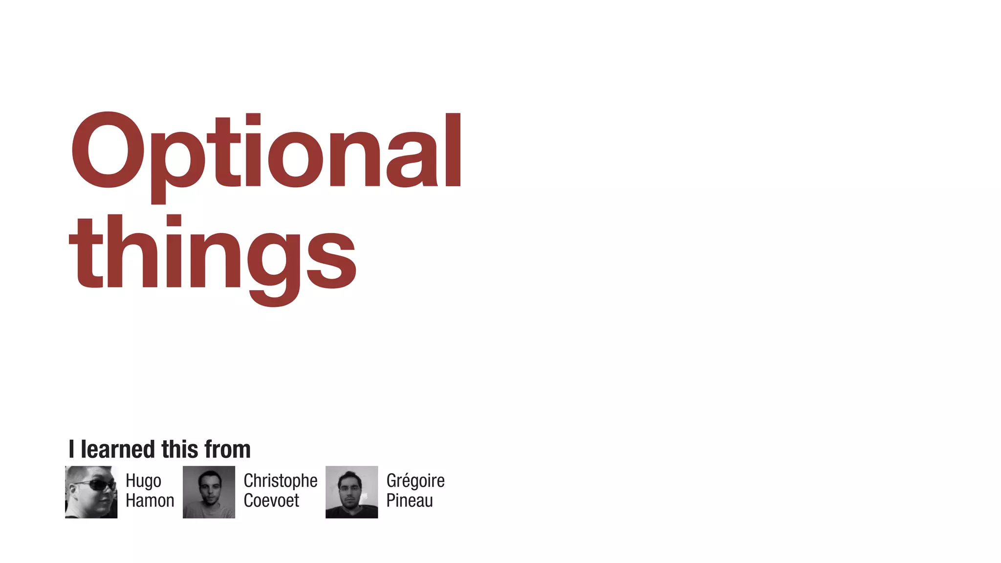 Optional
things
I learned this from
Hugo
Hamon
Christophe
Coevoet
Grégoire
Pineau
 