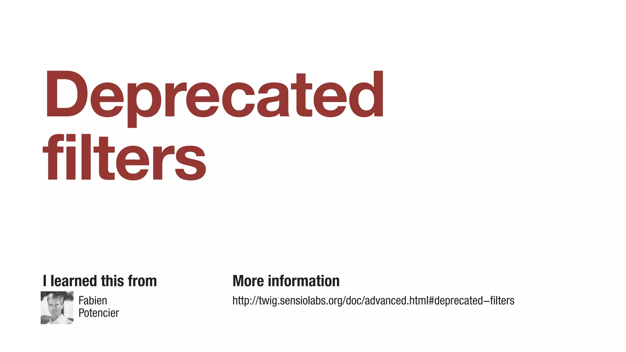 Deprecated
filters
I learned this from More information
http://twig.sensiolabs.org/doc/advanced.html#deprecated-filtersFabien
Potencier
 