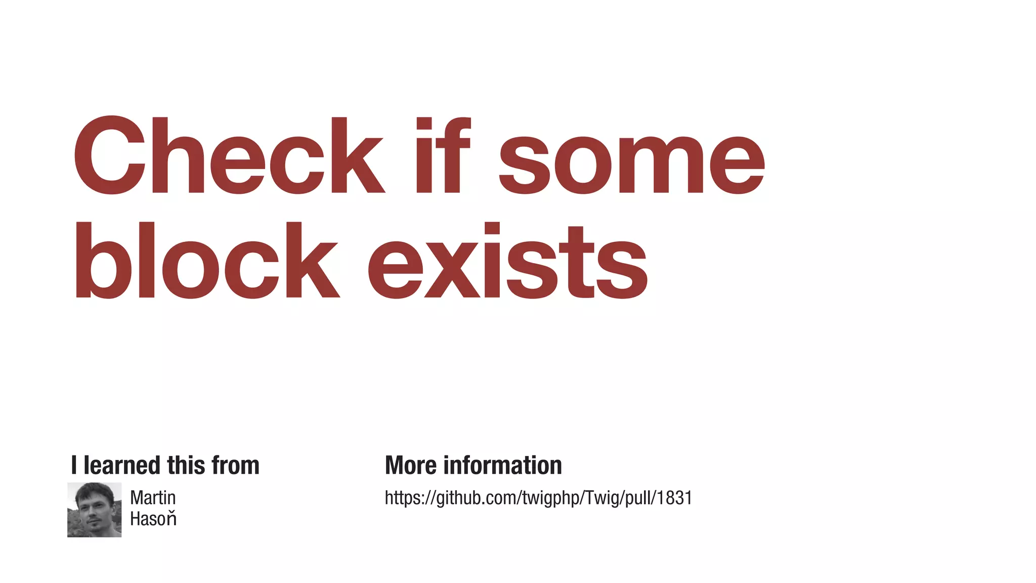 Check if some
block exists
I learned this from More information
https://github.com/twigphp/Twig/pull/1831Martin
Hasoň
 