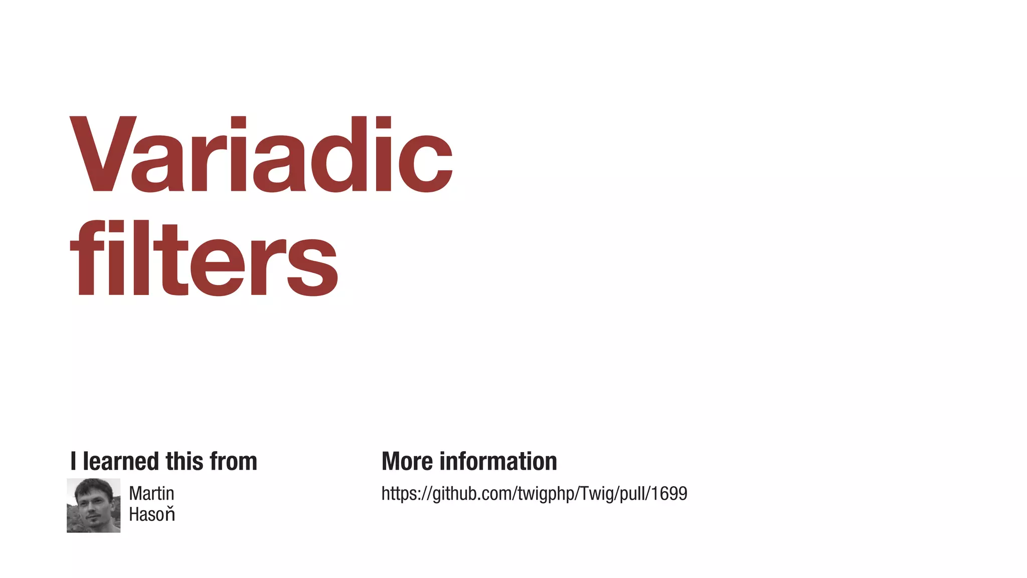 Variadic
filters
I learned this from More information
https://github.com/twigphp/Twig/pull/1699Martin
Hasoň
 