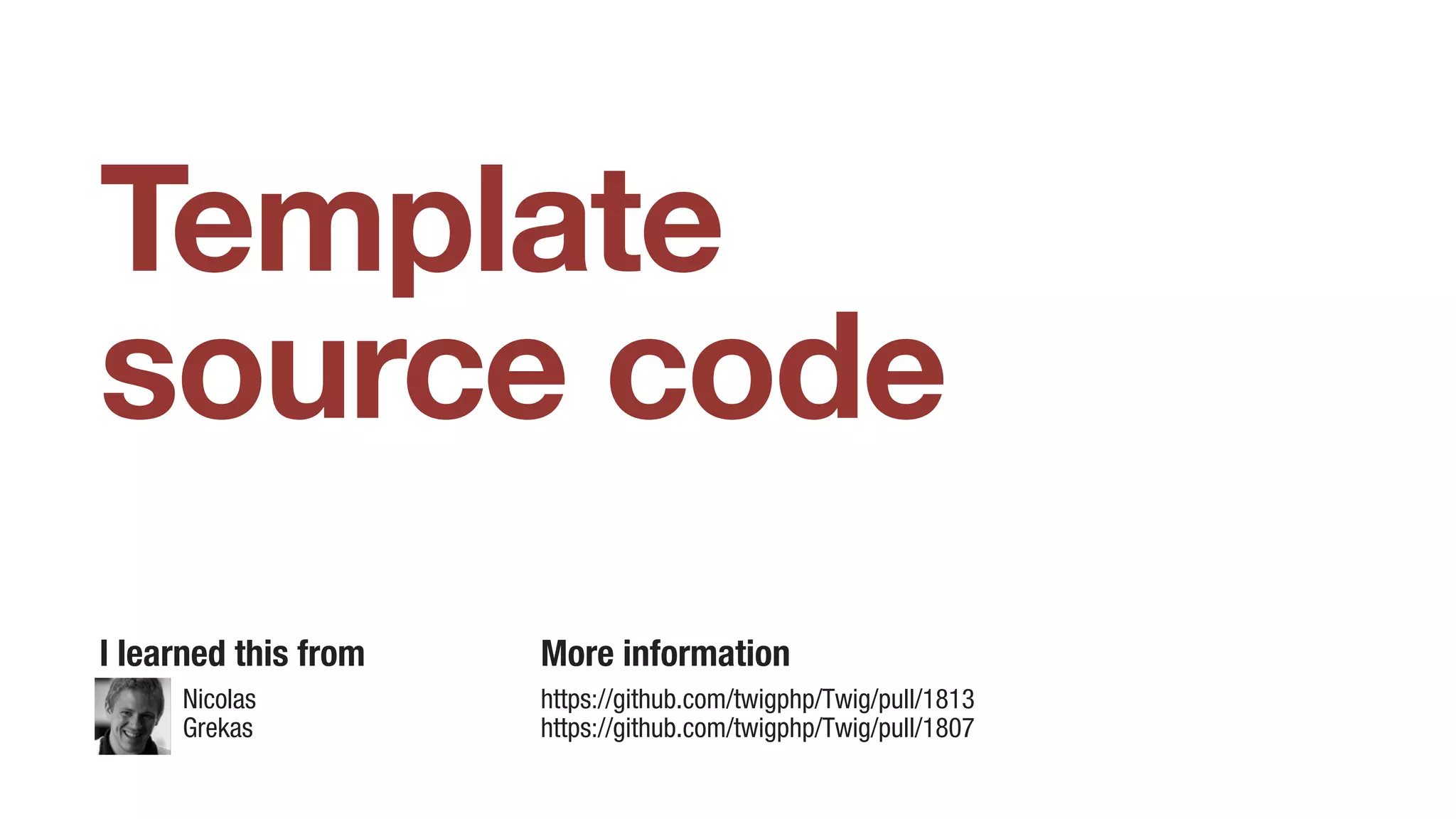 Template
source code
I learned this from More information
https://github.com/twigphp/Twig/pull/1813
https://github.com/twigphp/Twig/pull/1807
Nicolas
Grekas
 