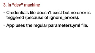 3. In "dev" machine
• Credentials file doesn't exist but no error is
triggered (because of ignore_errors).
• App uses the regular parameters.yml file.
 