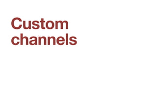 Custom
channels
 