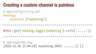 Creating a custom channel is painless
# app/config/config.yml
monolog:
channels: ["marketing"]
$this->get('monolog.logger.marketing')->info('......');
# app/logs/dev.log
[2015-11-30 17:44:19] marketing.INFO: ...... [] []
 