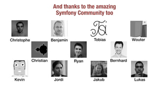 And thanks to the amazing
Symfony Community too
Christophe Benjamin Tobias
BernhardChristian
JordiKevin Jakub
Ryan
Lukas
Wouter
 