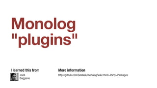 Monolog
"plugins"
Jordi
Boggiano
I learned this from More information
http://github.com/Seldaek/monolog/wiki/Third-Party-Packages
 