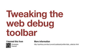 Christophe
Coevoet
Tweaking the
web debug
toolbar
I learned this from More information
http://symfony.com/doc/current/cookbook/profiler/data_collector.html
 