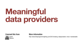 Meaningful
data providers
I learned this from More information
http://www.thisprogrammingthing.com/2015/making-dataproviders-more-maintainableScott
Warren
 