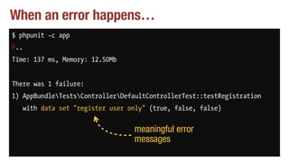 When an error happens…
$ phpunit -c app
F..
Time: 137 ms, Memory: 12.50Mb
There was 1 failure:
1) AppBundleTestsControllerDefaultControllerTest::testRegistration
with data set "register user only" (true, false, false)
meaningful error
messages
 