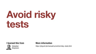 Avoid risky
tests
I learned this from More information
https://phpunit.de/manual/current/en/risky-tests.htmlSebastian
Bergmann
 
