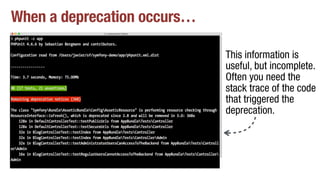 When a deprecation occurs…
This information is
useful, but incomplete.
Often you need the
stack trace of the code
that triggered the
deprecation.
 