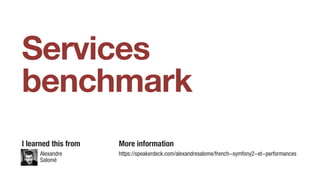 Services
benchmark
Alexandre
Salomé
I learned this from More information
https://speakerdeck.com/alexandresalome/french-symfony2-et-performances
 