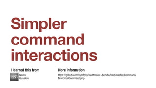 Simpler
command
interactions
Nikita
Gusakov
I learned this from More information
https://github.com/symfony/swiftmailer-bundle/blob/master/Command/
NewEmailCommand.php
 