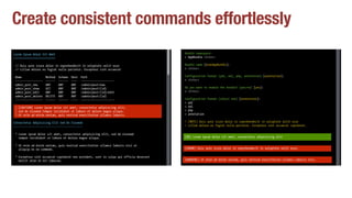 Create consistent commands effortlesslyFull Sample Command
$ php app/console command
Lorem Ipsum Dolor Sit Amet
==========================
// Duis aute irure dolor in reprehenderit in voluptate velit esse
// cillum dolore eu fugiat nulla pariatur. Excepteur sint occaecat
Name Method Scheme Host Path
----------------- ------ ------ ---- ---------------------
admin_post_new ANY ANY ANY /admin/post/new
admin_post_show GET ANY ANY /admin/post/{id}
admin_post_edit ANY ANY ANY /admin/post/{id}/edit
admin_post_delete DELETE ANY ANY /admin/post/{id}
----------------- ------ ------ ---- ---------------------
! [CAUTION] Lorem ipsum dolor sit amet, consectetur adipisicing elit,
! sed do eiusmod tempor incididunt ut labore et dolore magna aliqua.
! Ut enim ad minim veniam, quis nostrud exercitation ullamco laboris.
Consectetur Adipisicing Elit Sed Do Eiusmod
-------------------------------------------
* Lorem ipsum dolor sit amet, consectetur adipisicing elit, sed do eiusmod
tempor incididunt ut labore et dolore magna aliqua.
* Ut enim ad minim veniam, quis nostrud exercitation ullamco laboris nisi ut
aliquip ex ea commodo.
* Excepteur sint occaecat cupidatat non proident, sunt in culpa qui officia deserunt
mollit anim id est laborum.
Bundle namespace:
> AppBundle <Enter>
Bundle name [AcmeAppBundle]:
> <Enter>
Configuration format (yml, xml, php, annotation) [annotation]:
> <Enter>
Command title
All types of questions
Section title
List
Info message
Table
Caution admonition
! Ut enim ad minim veniam, quis nostrud exercitation ullamco laboris.
Consectetur Adipisicing Elit Sed Do Eiusmod
-------------------------------------------
* Lorem ipsum dolor sit amet, consectetur adipisicing elit, sed do eiusmod
tempor incididunt ut labore et dolore magna aliqua.
* Ut enim ad minim veniam, quis nostrud exercitation ullamco laboris nisi ut
aliquip ex ea commodo.
* Excepteur sint occaecat cupidatat non proident, sunt in culpa qui officia deserunt
mollit anim id est laborum.
Bundle namespace:
> AppBundle <Enter>
Bundle name [AcmeAppBundle]:
> <Enter>
Configuration format (yml, xml, php, annotation) [annotation]:
> <Enter>
Do you want to enable the bundle? (yes/no) [yes]:
> <Enter>
Configuration format (select one) [annotation]:
> yml
> xml
> php
> annotation
! [NOTE] Duis aute irure dolor in reprehenderit in voluptate velit esse
! cillum dolore eu fugiat nulla pariatur. Excepteur sint occaecat cupidatat.
[OK] Lorem ipsum dolor sit amet, consectetur adipisicing elit
[ERROR] Duis aute irure dolor in reprehenderit in voluptate velit esse.
[WARNING] Ut enim ad minim veniam, quis nostrud exercitation ullamco laboris nisi.
All ty
Secti
List
All ty
resul
Note
 