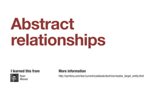 Abstract
relationships
I learned this from
Ryan
Weaver
More information
http://symfony.com/doc/current/cookbook/doctrine/resolve_target_entity.html
 
