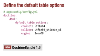 Define the default table options
# app/config/config.yml
doctrine:
dbal:
default_table_options:
charset: utf8mb4
collate: utf8mb4_unicode_ci
engine: InnoDB
DoctrineBundle 1.6NEW
 