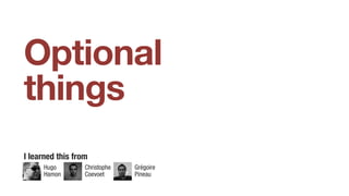 Optional
things
I learned this from
Hugo
Hamon
Christophe
Coevoet
Grégoire
Pineau
 