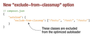 New "exclude-from-classmap" option
// composer.json
{
"autoload": {
"exclude-from-classmap": ["/Tests/", "/test/", "/tests/"]
}
}
These classes are excluded
from the optimized autoloader
 