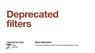 Deprecated
filters
I learned this from More information
http://twig.sensiolabs.org/doc/advanced.html#deprecated-filtersFabien
Potencier
 