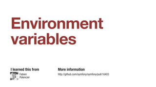 Environment
variables
I learned this from More information
http://github.com/symfony/symfony/pull/16403Fabien
Potencier
 