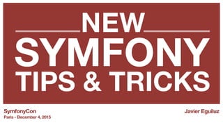 SYMFONY
TIPS & TRICKS
SymfonyCon
Paris - December 4, 2015
Javier Eguiluz
NEW
 