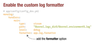 Enable the custom log formatter
# app/config/config_dev.yml
monolog:
handlers:
main:
type: stream
path: "%kernel.logs_dir%...