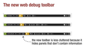 The new web debug toolbar
the new toolbar is less cluttered because it
hides panels that don't contain information
 
