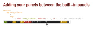 Adding your panels between the built-in panels
services:
app.data_collector:
# ...
tags:
- { name: "data_collector", templ...