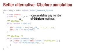 Better alternative: @before annotation
class IntegrationTest extends PHPUnit_Framework_TestCase
{
private $rootDir;
privat...