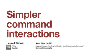 Simpler
command
interactions
Nikita
Gusakov
I learned this from More information
https://github.com/symfony/swiftmailer-bu...