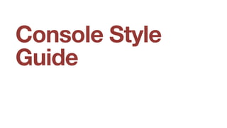 Console Style
Guide
 