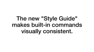 The new "Style Guide"
makes built-in commands
visually consistent.
 