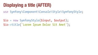 Displaying a title (AFTER)
use SymfonyComponentConsoleStyleSymfonyStyle;
$io = new SymfonyStyle($input, $output);
$io->tit...