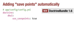 Adding "save points" automatically
# app/config/config.yml
doctrine:
dbal:
use_savepoints: true
DoctrineBundle 1.6NEW
 