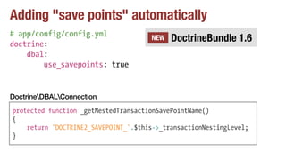 Adding "save points" automatically
# app/config/config.yml
doctrine:
dbal:
use_savepoints: true
protected function _getNestedTransactionSavePointName()
{
return 'DOCTRINE2_SAVEPOINT_'.$this->_transactionNestingLevel;
}
DoctrineDBALConnection
DoctrineBundle 1.6NEW
 