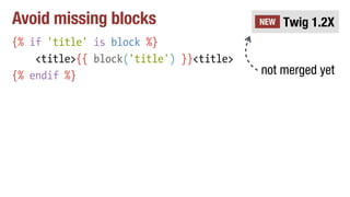 Avoid missing blocks
{% if 'title' is block %}
<title>{{ block('title') }}<title>
{% endif %}
Twig 1.2XNEW
not merged yet
 