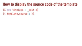 How to display the source code of the template
{% set template = _self %}
{{ template.source|e }}
 