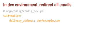 In dev environment, redirect all emails
# app/config/config_dev.yml
swiftmailer:
delivery_address: dev@example.com
 