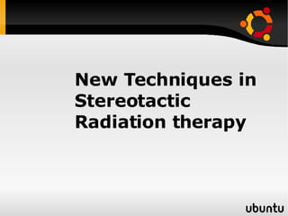 New Techniques in Stereotactic Radiation therapy 