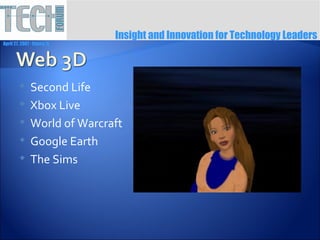 Insight and Innovation for Technology Leaders
April 27, 2007 ∙ Itasca, IL




              Second Life
              Xbox Live
              World of Warcraft
              Google Earth
              The Sims
 