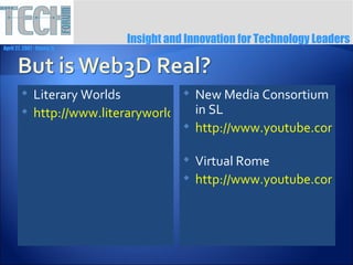 Insight and Innovation for Technology Leaders
April 27, 2007 ∙ Itasca, IL




              Literary Worlds            New Media Consortium
                                          in SL
               http://www.literaryworlds.wmich.edu/worldlist.htm
                                          http://www.youtube.com/wa


                                            Virtual Rome
                                            http://www.youtube.com/wa
 
