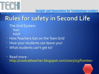 Insight and Innovation for Technology Leaders
April 27, 2007 ∙ Itasca, IL




              The Grid System
                 Teen
                 Adult
              How Teachers Get on the Teen Grid
              How your students can leave you!
              What students can’t get to!

              Read more -
               http://coolcatteacher.blogspot.com/2007/03/frontier-of-e
 