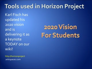 Karl Fisch has
updated his
2020 vision
and is
delivering it as
a keynote
TODAY on our
wiki!
http://horizonproject
.wikispaces.com
 