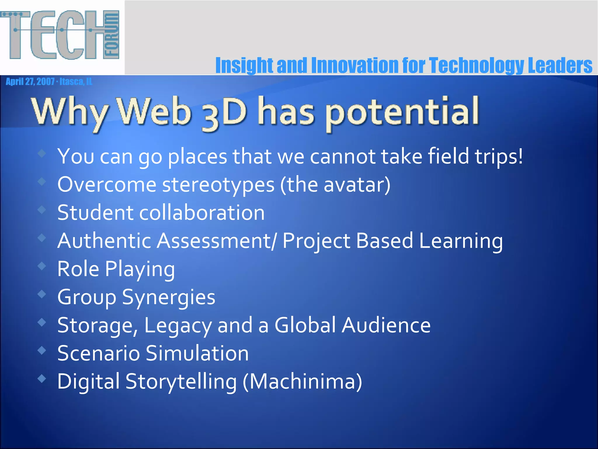 You can go places that we cannot take field trips! Overcome stereotypes (the avatar) Student collaboration Authentic Assessment/ Project Based Learning Role Playing Group Synergies Storage, Legacy and a Global Audience Scenario Simulation Digital Storytelling (Machinima) 