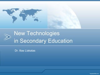 Dr. Ilias Liakatas New Technologies  in Secondary Education 